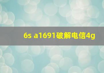 6s a1691破解电信4g